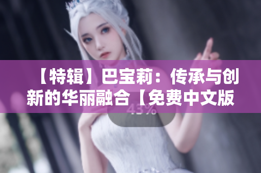 【特辑】巴宝莉：传承与创新的华丽融合【免费中文版】