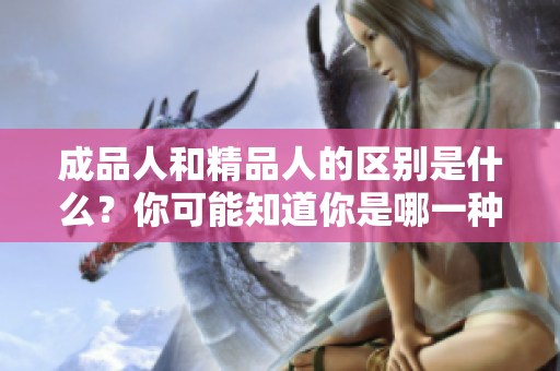 成品人和精品人的区别是什么？你可能知道你是哪一种？ 