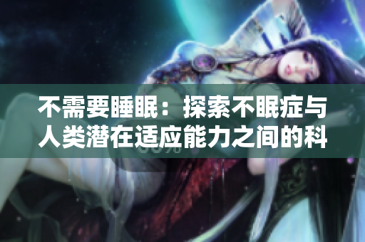 不需要睡眠：探索不眠症与人类潜在适应能力之间的科学联系