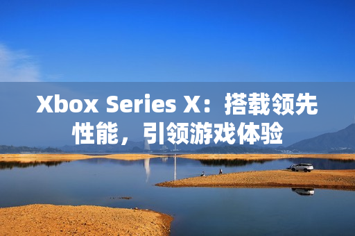 Xbox Series X：搭载领先性能，引领游戏体验