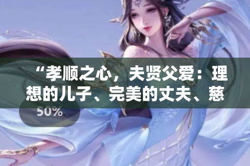 “孝顺之心，夫贤父爱：理想的儿子、完美的丈夫、慈爱的父亲”
