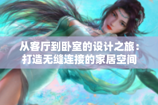 从客厅到卧室的设计之旅：打造无缝连接的家居空间