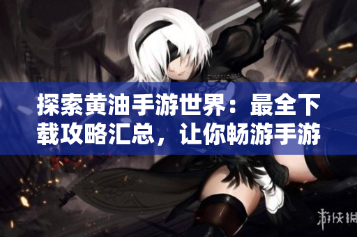 探索黄油手游世界：最全下载攻略汇总，让你畅游手游乐园!