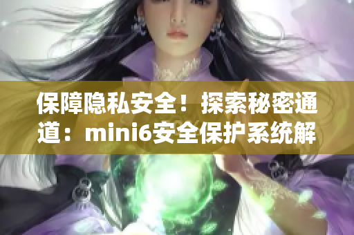 保障隐私安全！探索秘密通道：mini6安全保护系统解析