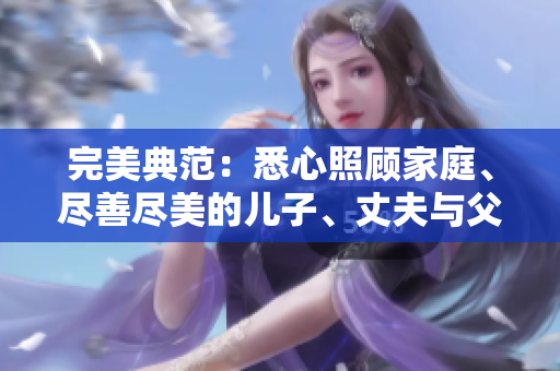 完美典范：悉心照顾家庭、尽善尽美的儿子、丈夫与父亲