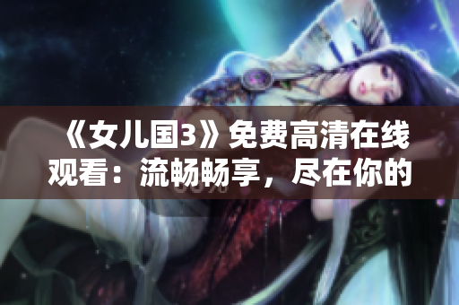 《女儿国3》免费高清在线观看：流畅畅享，尽在你的屏幕上!