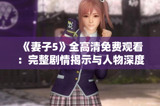 《妻子5》全高清免费观看：完整剧情揭示与人物深度剖析