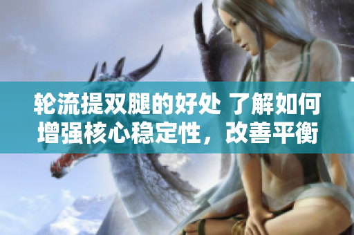 轮流提双腿的好处 了解如何增强核心稳定性，改善平衡能力