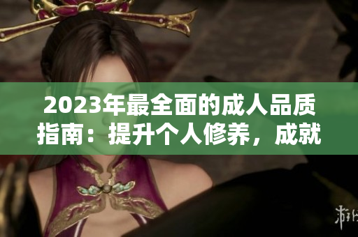 2023年最全面的成人品质指南：提升个人修养，成就更优秀的自我