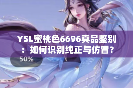 YSL蜜桃色6696真品鉴别：如何识别纯正与仿冒？