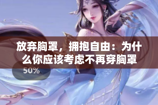 放弃胸罩，拥抱自由：为什么你应该考虑不再穿胸罩