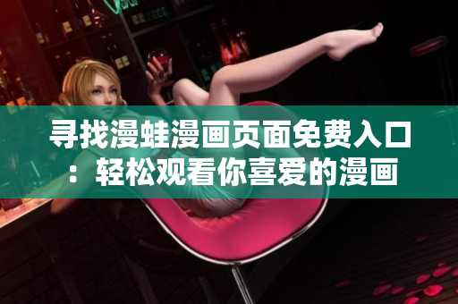 寻找漫蛙漫画页面免费入口：轻松观看你喜爱的漫画