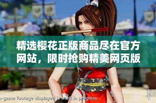 精选樱花正版商品尽在官方网站，限时抢购精美网页版体验