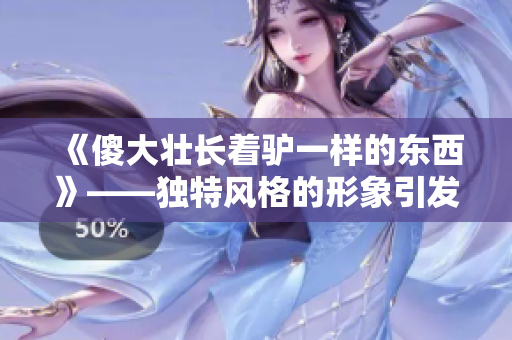 《傻大壮长着驴一样的东西》——独特风格的形象引发热议