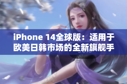 iPhone 14全球版：适用于欧美日韩市场的全新旗舰手机