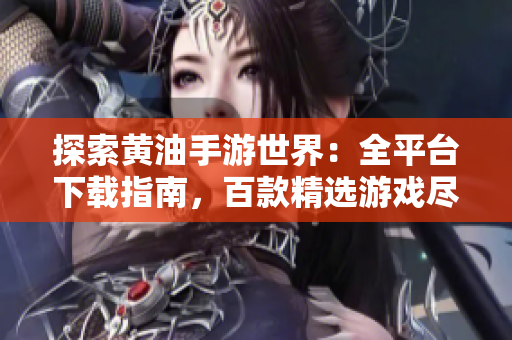 探索黄油手游世界：全平台下载指南，百款精选游戏尽情畅玩