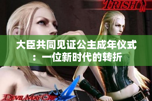 大臣共同见证公主成年仪式：一位新时代的转折