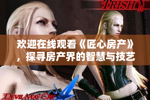 欢迎在线观看《匠心房产》，探寻房产界的智慧与技艺