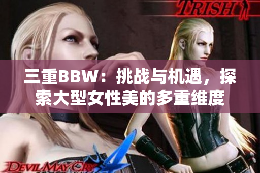 三重BBW：挑战与机遇，探索大型女性美的多重维度