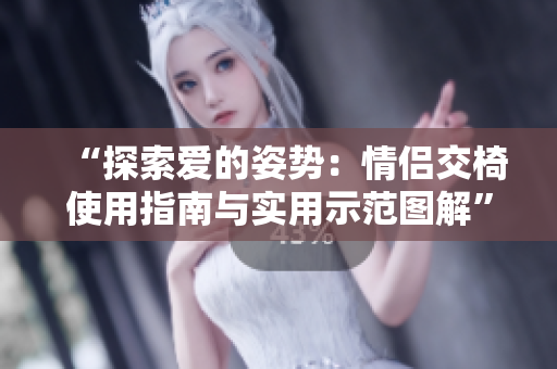 “探索爱的姿势：情侣交椅使用指南与实用示范图解”