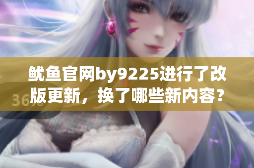 鱿鱼官网by9225进行了改版更新，换了哪些新内容？