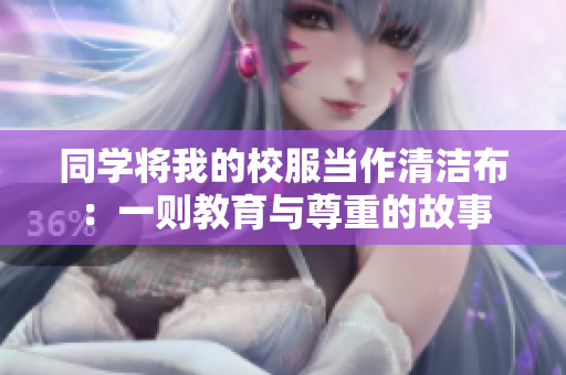 同学将我的校服当作清洁布：一则教育与尊重的故事