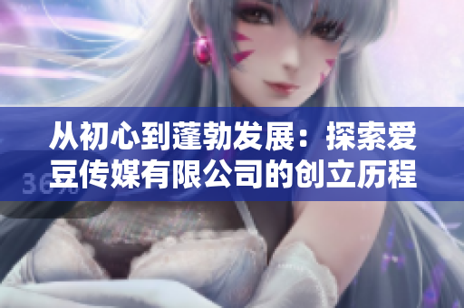 从初心到蓬勃发展：探索爱豆传媒有限公司的创立历程