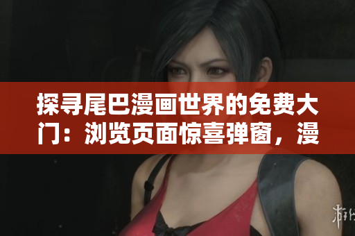 探寻尾巴漫画世界的免费大门：浏览页面惊喜弹窗，漫画世界随手可得