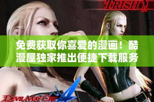 免费获取你喜爱的漫画！酷漫屋独家推出便捷下载服务