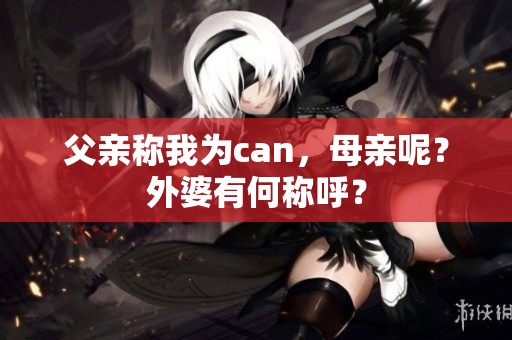 父亲称我为can，母亲呢？外婆有何称呼？