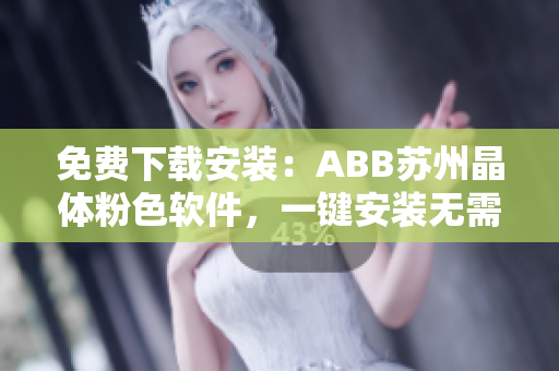 免费下载安装：ABB苏州晶体粉色软件，一键安装无需花费！