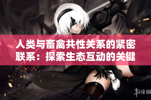 人类与畜禽共性关系的紧密联系：探索生态互动的关键性