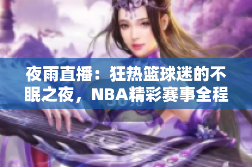 夜雨直播：狂热篮球迷的不眠之夜，NBA精彩赛事全程直播！