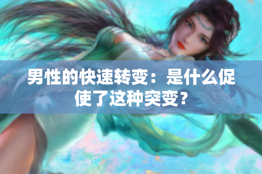男性的快速转变：是什么促使了这种突变？