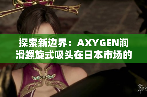 探索新边界：AXYGEN润滑螺旋式吸头在日本市场的突破性应用