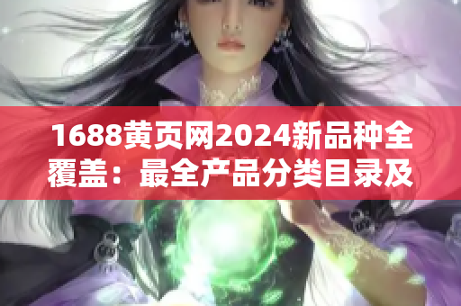 1688黄页网2024新品种全覆盖：最全产品分类目录及详情