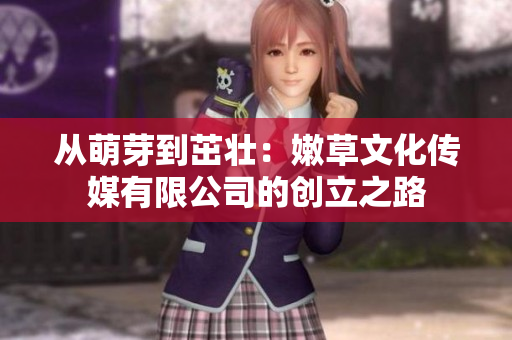 从萌芽到茁壮：嫩草文化传媒有限公司的创立之路