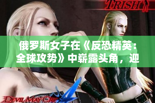 俄罗斯女子在《反恐精英：全球攻势》中崭露头角，迎来电竞新时代