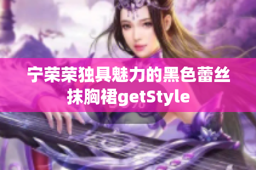 宁荣荣独具魅力的黑色蕾丝抹胸裙getStyle