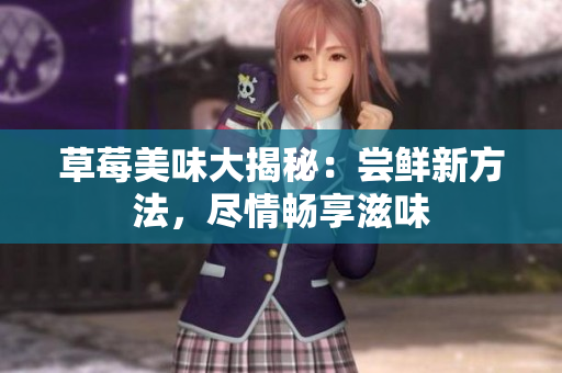 草莓美味大揭秘：尝鲜新方法，尽情畅享滋味