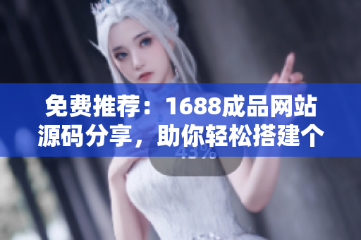 免费推荐：1688成品网站源码分享，助你轻松搭建个性化网站