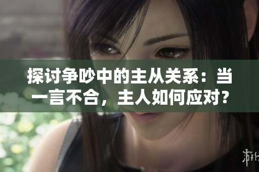 探讨争吵中的主从关系：当一言不合，主人如何应对？
