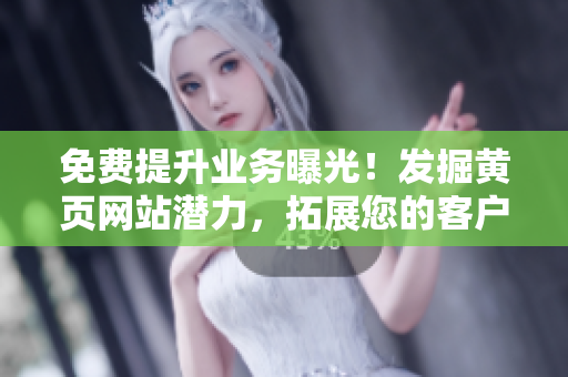 免费提升业务曝光！发掘黄页网站潜力，拓展您的客户群体