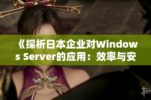 《探析日本企业对Windows Server的应用：效率与安全性兼备的新趋势》