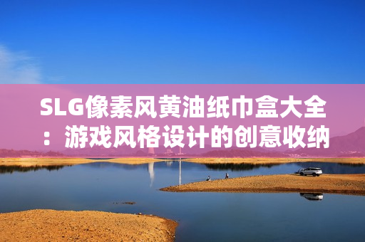 SLG像素风黄油纸巾盒大全：游戏风格设计的创意收纳装饰品