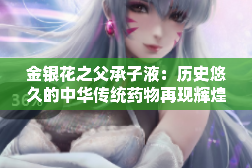 金银花之父承子液：历史悠久的中华传统药物再现辉煌
