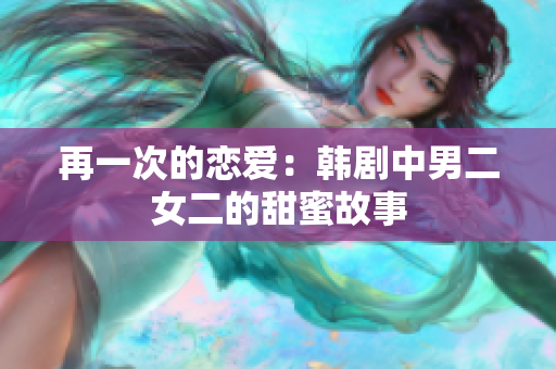 再一次的恋爱：韩剧中男二女二的甜蜜故事