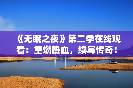 《无眠之夜》第二季在线观看：重燃热血，续写传奇！