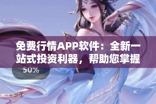 免费行情APP软件：全新一站式投资利器，帮助您掌握股市动态