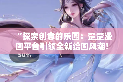 “探索创意的乐园：歪歪漫画平台引领全新绘画风潮！”